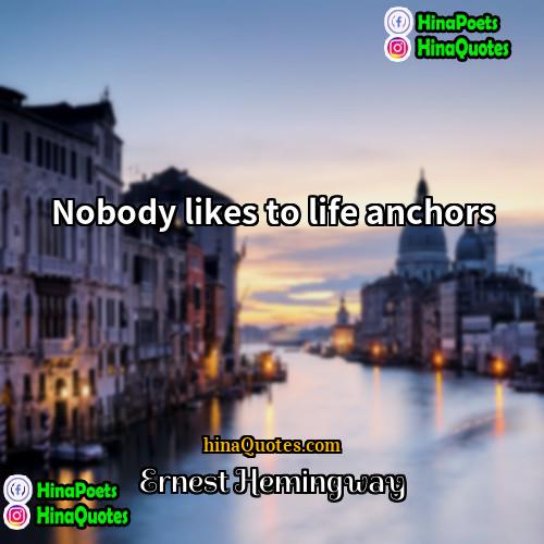 Ernest Hemingway Quotes | Nobody likes to life anchors.
  